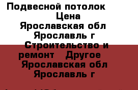 Подвесной потолок Griliato       › Цена ­ 5 000 - Ярославская обл., Ярославль г. Строительство и ремонт » Другое   . Ярославская обл.,Ярославль г.